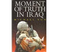 Moment of Truth in Iraq: How a New 'greatest Generation' of American Soldiers Is Turning Defeat and Disaster into Victory and Hope