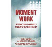 Moment Work: Tectonic Theater Project's Process of Devising Theater: Tectonic Theater Project's Method of Creating Drama
