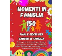 Momenti in Famiglia: 150 Giochi e Attività per Bambini e Famiglie - Divertimento, Connessione e Crescita con Giochi Educativi e Sfide per Trascorrere Tempo di Qualità Insieme