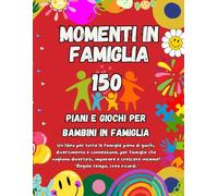 Momenti in Famiglia: 150 Giochi e Attività per Bambini e Famiglie - Divertimento, Connessione e Crescita con Giochi Educativi e Sfide per Trascorrere Tempo di Qualità Insieme
