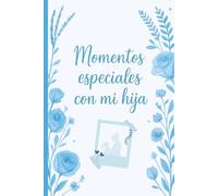 Momentos especiales con mi Hija: Un espacio para guardar cada momento juntas - Recuerdos, reflexiones y amor compartido