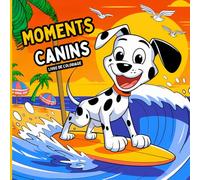 Moments Canins Livre de coloriage: Coloriez la vie canine. Des illustrations relaxantes avec d'adorables chiens. Des scènes attachantes à colorier. Idéal pour les enfants et les adultes
