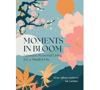 Moments in Bloom: Japanese Seasonal Living for a Mindful Life