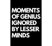 Moments of Genius Ignored by Lesser Minds: A Funny Gift Notebook for Co-workers, Friends, Bosses, and Family - Perfect Gag Journal for Work, Secret Santa, or White Elephant Gifts Exchange!