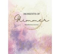Moments of Glimmer: A Mindful Journal for Joy, Gratitude, and Reflection