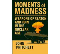 Moments of Madness: Weapons of Reason and Ruin in the Nuclear Age