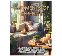 Moments of Serenity: A Calming Adult Coloring Book of Peaceful Corners, Cozy Interiors, and Mindful Escapes