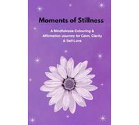 Moments of Stillness: A Mindfulness Colouring & Affirmation Journey for Calm, Clarity & Self-Love