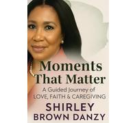 Moments That Matter: A Guided Journey of Love, Faith & Caregiving