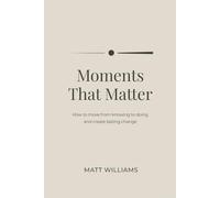 Moments That Matter: How to move from knowing to doing and create lasting change