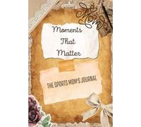 Moments That Matter: The Sports Mom Journal