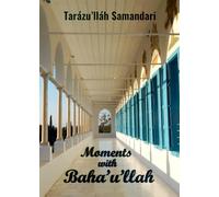 Moments with Baha'u'llah: The Memoirs of the Hand of the Cause of God Tarazu'llah Samandari