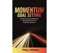Momentum Goal Setting: The Anti-Corporate Method for Setting Goals That Will Truly Grow Your Business