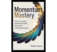 Momentum Mastery: How to Create Powerful Habits That Drive Lasting Success