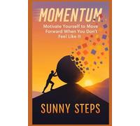 Momentum: Motivate Yourself to Move Forward When You Don’t Feel Like It