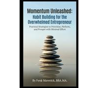 Momentum Unleashed: Habit Building for the Overwhelmed Entrepreneur: Practical Strategies to Prioritize, Perform, and Prosper with Minimal Effort