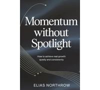 Momentum without Spotlight: How to Achieve Real Growth Quietly and Consistently