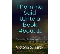 Momma Said Write a Book About It: Memoirs of a Scapegoat