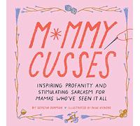 Mommy Cusses: Inspiring Profanity and Stimulating Sarcasm for Mamas Who’ve Seen It All