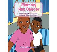 Mommy Has Cancer: What I Learned about Cancer, and How I Helped My Mommy