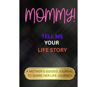 MOMMY! TELL ME YOUR LIFE STORY: A Guided Keepsake Book for Mothers to Record Their Memories and Pass Down Her Life, Legacy, and Love