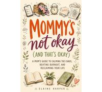 Mommy's Not Okay (And That's Okay): A Mom's Guide to Calming the Chaos, Beating Burnout, and Reclaiming Your Life
