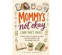 Mommy's Not Okay (And That's Okay): A Mom's Guide to Calming the Chaos, Beating Burnout, and Reclaiming Your Life