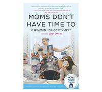 Moms Don't Have Time to: A Quarantine Anthology