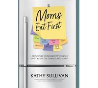 Moms Eat First: 5 Principles to Prioritize Yourself and Create the Change You Crave