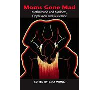 Moms Gone Mad: Mothering and Madness, Oppression and Resistance