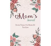 Mom's Journal Stupid Things I've Heard At The Gym: Birthday's Gift for the Best Mom Ever, Mother's Day Offering, 6x9