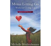 Moms Letting Go Without Giving Up: Seven Steps to Self-Recovery