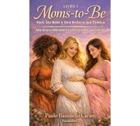 Moms-To-Be: Você, Seu Bebê e Uma História que Começa Uma leitura emocional e científica sobre a gestação. (O Início do Cuidado - Uma série sobre o cuidado com a vida, desde o seu início.)