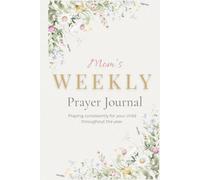 Mom's Weekly Prayer Journal: Praying Consistently for your Child Throughout the Year (2nd edition)