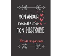 Mon amour raconte moi ton histoire: Journal de mémoire à compléter par votre moitié - Plus de 80 questions - Connaitre son histoire - Idée de cadeau ... la Saint-Valentin, Noël, un anniversaire.