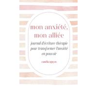 Mon Anxiété, Mon Alliée: Journal d'Écriture-Thérapie Pour Transformer l'Anxiété En Pouvoir