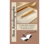 Mon autobiographie en 77 questions: Un guide simple et inspirant, pour raconter son histoire personnelle, pas à pas