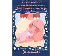 Mon Bébé Ne Dort Pas Le Guide de Survie des Parents : Conseils pratiques, rituels du soir et méthodes douces. Volume 1 (0-6 mois)