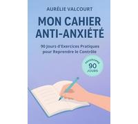 Mon Cahier Anti-Anxiété: 90 Jours d'Exercices Pratiques pour Reprendre le Contrôle