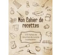 Mon cahier de recettes : 100 fiches de recettes de cuisine à compléter - grand format avec couverture souple - 220 pages
