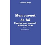 Mon carnet de foi: Un guide pour parcourir la Bible en un an. Tome 1, janvier à mars