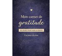 Mon carnet de gratitude - 90 jours pour voir le positif et cultiver la reconnaissance au quotidien
