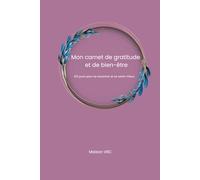 Mon carnet de gratitude: Bien-être & Liberté - Un carnet pour se recentrer, cultiver la gratitude et la créativité (Bien-être & Liberté - Une ... et ... et cultiver la liberté intérieure)
