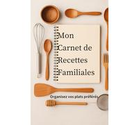 Mon Carnet de Recettes Familiales: Organisez vos plats préférés