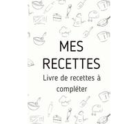 Mon Carnet de Recettes Personnalisé : Livre de Cuisine à Compléter: Recueillez vos Recettes Familiales, Recettes de Saison, Recettes Faciles, Recettes ... Recettes de Fêtes, Recettes de Tous les Jours
