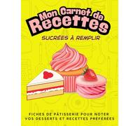 Mon Carnet de Recettes Sucrées à Remplir: Cahier de pâtisserie vierge pour écrire vos gâteaux, desserts et douceurs