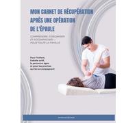 MON CARNET DE RÉCUPÉRATION APRÈS UNE OPÉRATION DE L'ÉPAULE: COMPRENDRE, S'ORGANISER ET ACCOMPAGNER - POUR TOUTE LA FAMILLE Pour l'enfant, l'adulte ... âgée et pour les proches qui les accompagnent