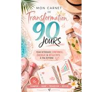 Mon Carnet de Transformation 90 Jours: Le journal quotidien pour retrouver confiance en toi, créer de bonnes habitudes et atteindre tes objectifs