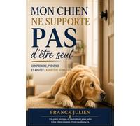 Mon chien ne supporte pas d'être seul: Comprendre, prévenir et apaiser l'anxiété de séparation