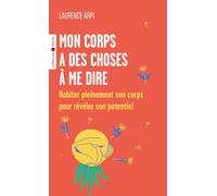 Mon corps a des choses à me dire: Habiter pleinement son corps pour révéler son potentiel